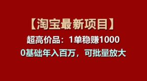 【淘宝项目】超高价品：1单赚1000多，0基础年入百万，可批量放大-山水资源站