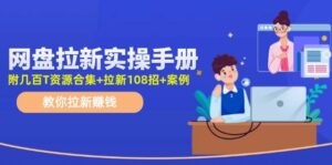 网盘拉新实操手册：教你拉新赚钱（附几百T资源合集+拉新108招+案例）-山水资源站