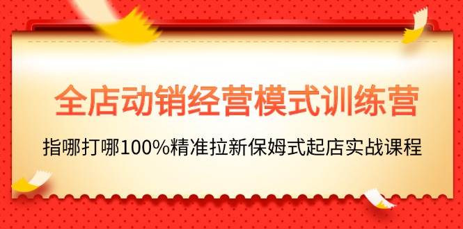 全店动销-经营模式训练营,指哪打哪100%精准拉新保姆式起店实战课程插图 全店动销-经营模式训练营,指哪打哪100%精准拉新保姆式起店实战课程插图