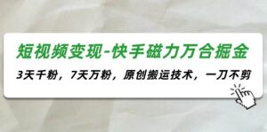 短视频变现-快手磁力万合掘金，3天千粉，7天万粉，原创搬运技术，一刀不剪-山水资源站