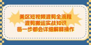 美区短视频混剪全流程，混剪搬运实战知识，每一步都会详细解释操作-山水资源站