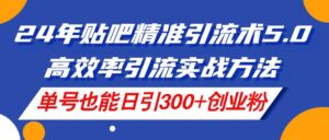 24年贴吧精准引流术5.0，高效率引流实战方法，单号也能日引300+创业粉-山水资源站