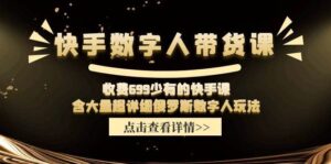 快手数字人带货课，收费699少有的快手课，含大量超详细数字人玩法-山水资源站