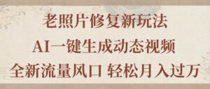老照片修复新玩法，老照片AI一键生成动态视频 全新流量风口 轻松月入过万-山水资源站