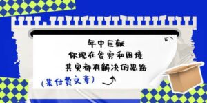 某付费文：年中巨献-你现在贫穷和困境，其实都有解决的思路 (进来抄作业)-山水资源站