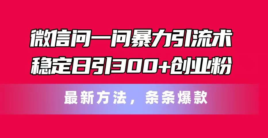 微信问一问暴力引流术,稳定日引300+创业粉,最新方法,条条爆款插图 微信问一问暴力引流术,稳定日引300+创业粉,最新方法,条条爆款插图
