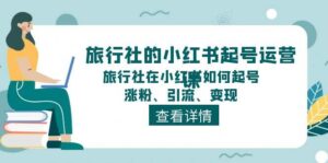 旅行社的小红书起号运营课，旅行社在小红书如何起号、涨粉、引流、变现-山水资源站