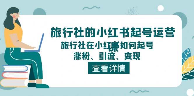 旅行社的小红书起号运营课,旅行社在小红书如何起号、涨粉、引流、变现插图 旅行社的小红书起号运营课,旅行社在小红书如何起号、涨粉、引流、变现插图