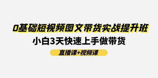 0基础短视频图文带货实战提升班(直播课+视频课):小白3天快速上手做带货插图 0基础短视频图文带货实战提升班(直播课+视频课):小白3天快速上手做带货插图