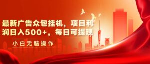 最新广告众包挂机，项目利润日入500+，每日可提现-山水资源站