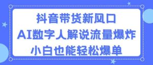 抖音带货新风口，AI数字人解说，流量爆炸，小白也能轻松爆单-山水资源站