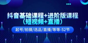 抖音基础课程+进阶版课程（短视频+直播）起号/拍摄/选品/直播/等等-52节-山水资源站