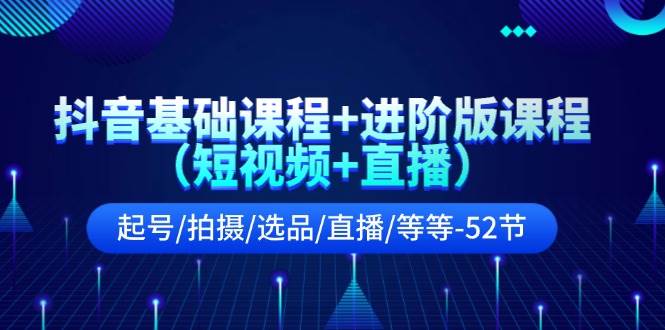 抖音基础课程+进阶版课程(短视频+直播)起号/拍摄/选品/直播/等等-52节插图 抖音基础课程+进阶版课程(短视频+直播)起号/拍摄/选品/直播/等等-52节插图