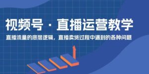 视频号 直播运营教学：直播流量的底层逻辑，直播卖货过程中遇到的各种问题-山水资源站