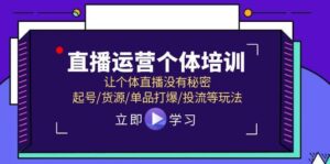 直播运营个体培训，让个体直播没有秘密，起号/货源/单品打爆/投流等玩法-山水资源站