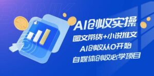 AI创收实操—图文带货+小说推文，AI创收从0开始，自媒体创收必学项目-山水资源站