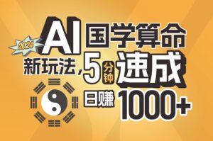 揭秘AI国学算命新玩法，5分钟速成，日赚1000+，可批量！-山水资源站