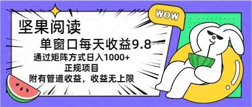 坚果阅读单窗口每天收益9.8通过矩阵方式日入1000+正规项目附有管道收益插图 坚果阅读单窗口每天收益9.8通过矩阵方式日入1000+正规项目附有管道收益插图