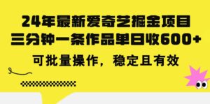 24年 最新爱奇艺掘金项目，三分钟一条作品单日收600+，可批量操作-山水资源站