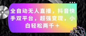 全自动无人直播，抖音快手双平台，超强变现，小白轻松两千＋-山水资源站