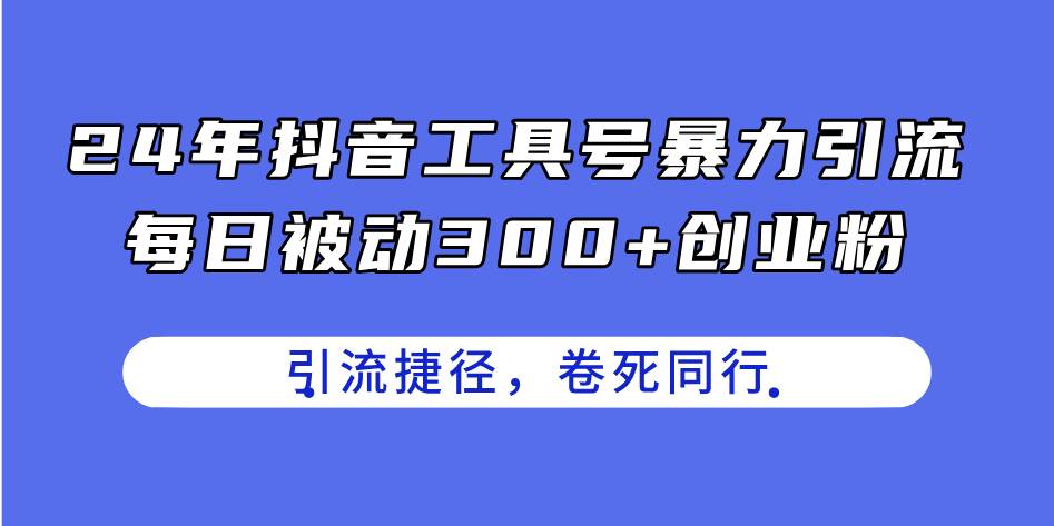 24年抖音工具号暴力引流,每日被动300+创业粉,创业粉捷径,卷死同行插图 24年抖音工具号暴力引流,每日被动300+创业粉,创业粉捷径,卷死同行插图