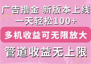 广告撸金新版内测，收益翻倍！每天轻松100+，多机多账号收益无上限-山水资源站