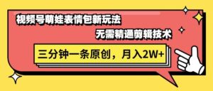 视频号萌娃表情包新玩法，无需精通剪辑，三分钟一条原创视频，月入2W+-山水资源站