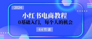 2024从0-1学习小红书电商，0基础入门，每个人的机会（44节）-山水资源站