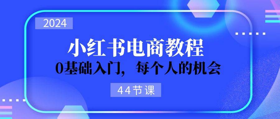 2024从0-1学习小红书电商,0基础入门,每个人的机会(44节)插图 2024从0-1学习小红书电商,0基础入门,每个人的机会(44节)插图