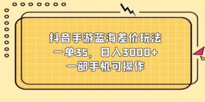 抖音手游蓝海差价玩法，一单35，日入3000+，一部手机可操作-山水资源站