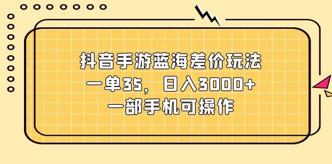 抖音手游蓝海差价玩法,一单35,日入3000+,一部手机可操作插图 抖音手游蓝海差价玩法,一单35,日入3000+,一部手机可操作插图